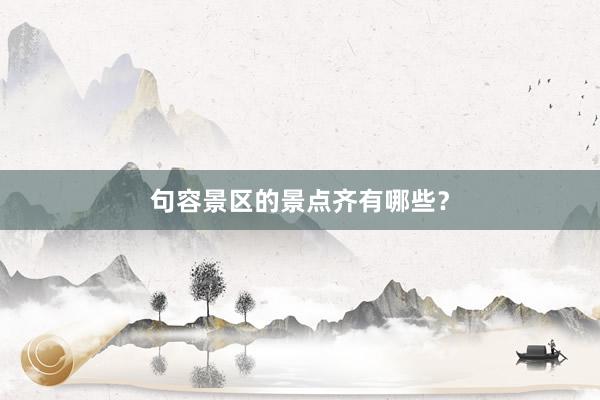 句容景区的景点齐有哪些？