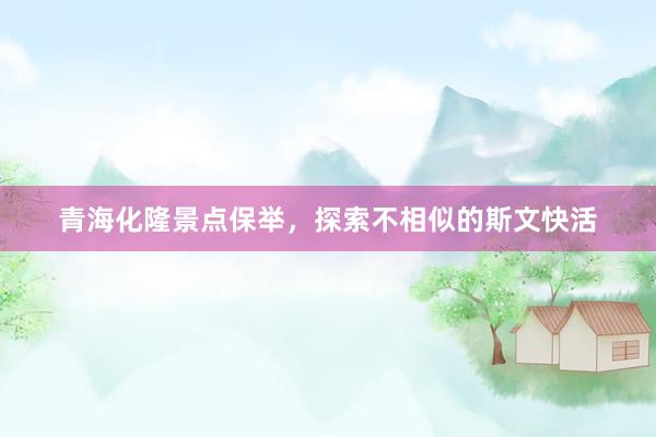青海化隆景点保举，探索不相似的斯文快活