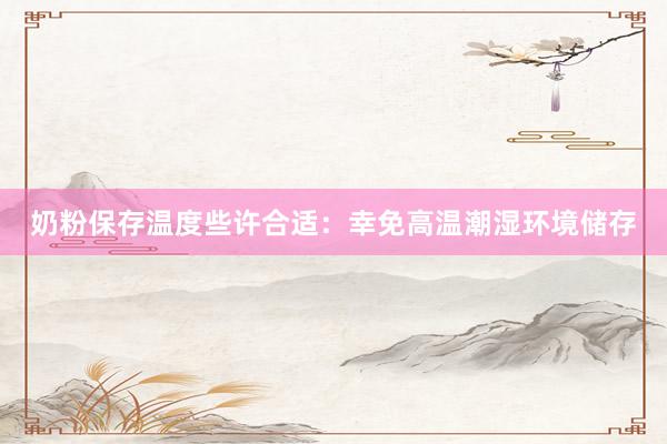 奶粉保存温度些许合适：幸免高温潮湿环境储存