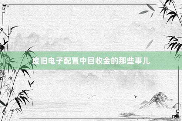废旧电子配置中回收金的那些事儿