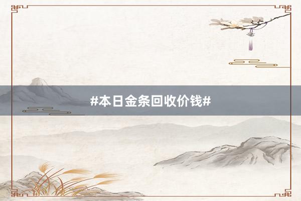 #本日金条回收价钱#