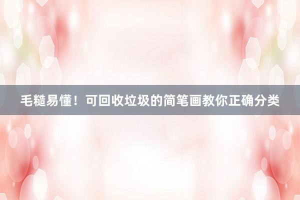 毛糙易懂！可回收垃圾的简笔画教你正确分类